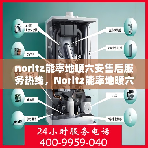 noritz能率地暖六安售后服务热线，Noritz能率地暖六安售后服务热线全解析