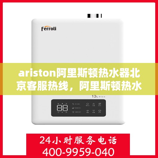 ariston阿里斯顿热水器北京客服热线，阿里斯顿热水器北京客服热线，专业解答，贴心服务