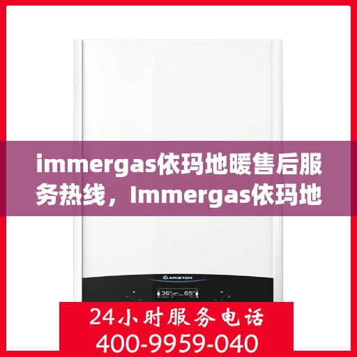 immergas依玛地暖售后服务热线，Immergas依玛地暖，专业售后服务热线，温暖您的生活