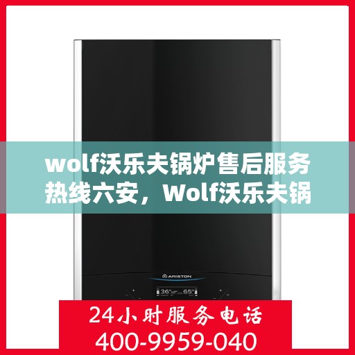 wolf沃乐夫锅炉售后服务热线六安，Wolf沃乐夫锅炉六安售后服务热线指南