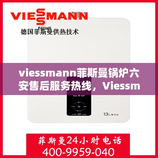 viessmann菲斯曼锅炉六安售后服务热线，Viessmann菲斯曼锅炉六安售后热线及服务一览