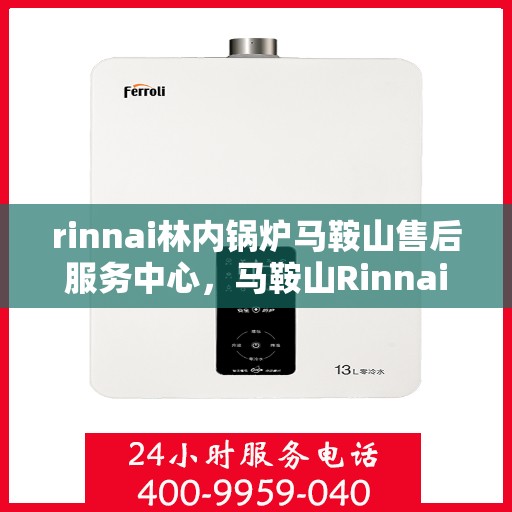 rinnai林内锅炉马鞍山售后服务中心，马鞍山Rinnai林内锅炉专业售后服务中心，品质服务的守护者