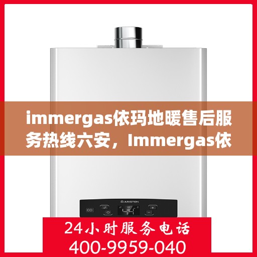 immergas依玛地暖售后服务热线六安，Immergas依玛地暖六安售后服务热线，专业解决您的温暖问题