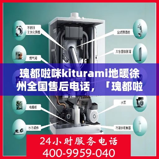 瑰都啦咪kiturami地暖徐州全国售后电话，「瑰都啦咪地暖徐州全国售后热线电话公布」