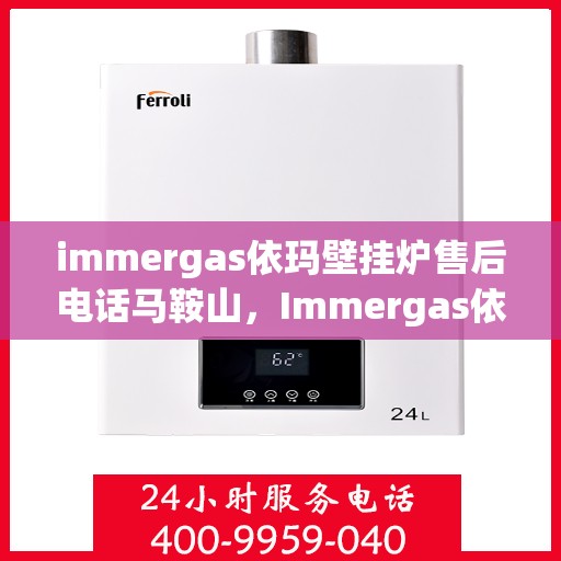 immergas依玛壁挂炉售后电话马鞍山，Immergas依玛壁挂炉马鞍山售后服务中心联系电话