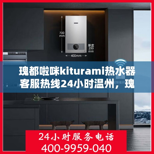 瑰都啦咪kiturami热水器客服热线24小时温州，瑰都啦咪kiturami热水器温州24小时客服热线全面支持