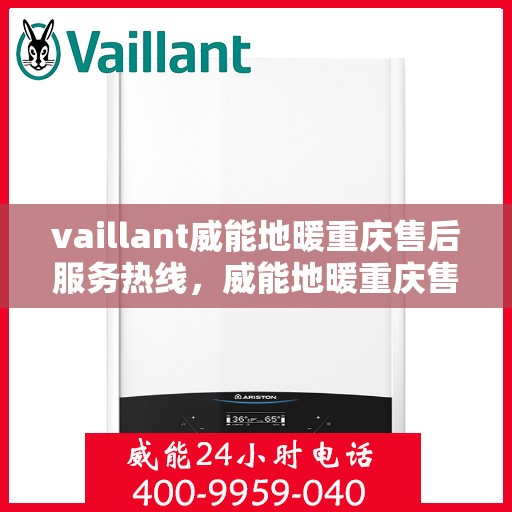 vaillant威能地暖重庆售后服务热线，威能地暖重庆售后服务热线——专业解决您的地暖问题