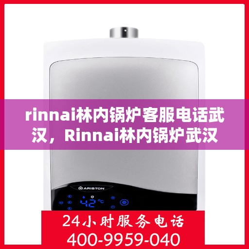 rinnai林内锅炉客服电话武汉，Rinnai林内锅炉武汉客服热线及咨询指南