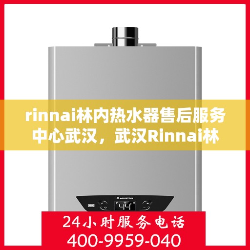 rinnai林内热水器售后服务中心武汉，武汉Rinnai林内热水器售后服务中心，专业维修，贴心服务