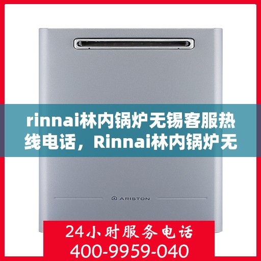 rinnai林内锅炉无锡客服热线电话，Rinnai林内锅炉无锡客服热线电话及售后服务解析