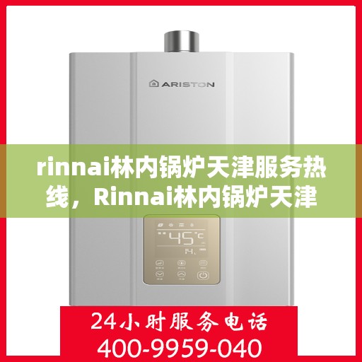 rinnai林内锅炉天津服务热线，Rinnai林内锅炉天津专业维修服务热线