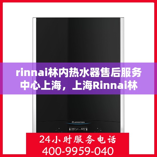 rinnai林内热水器售后服务中心上海，上海Rinnai林内热水器售后服务中心，专业维修，贴心服务