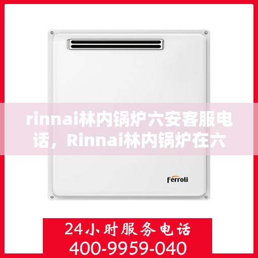 rinnai林内锅炉六安客服电话，Rinnai林内锅炉在六安的客户服务热线及咨询指南