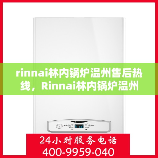 rinnai林内锅炉温州售后热线，Rinnai林内锅炉温州售后服务中心热线公布