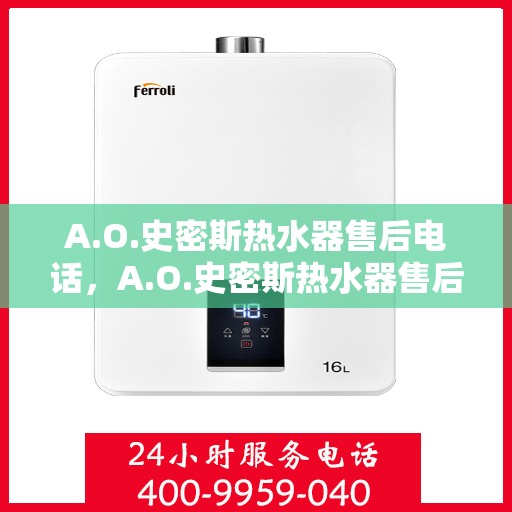 A.O.史密斯热水器售后电话，A.O.史密斯热水器售后服务热线及电话全攻略