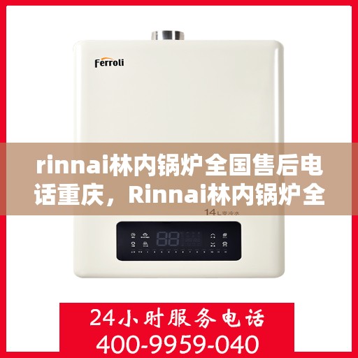 rinnai林内锅炉全国售后电话重庆，Rinnai林内锅炉全国售后重庆服务热线