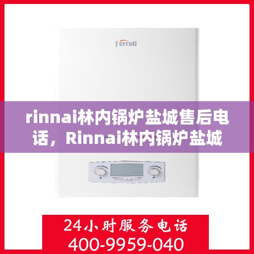 rinnai林内锅炉盐城售后电话，Rinnai林内锅炉盐城售后服务热线公布