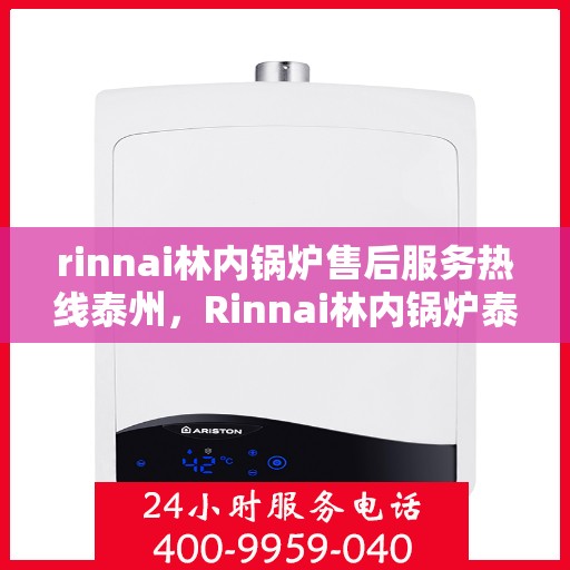 rinnai林内锅炉售后服务热线泰州，Rinnai林内锅炉泰州售后服务热线全解析