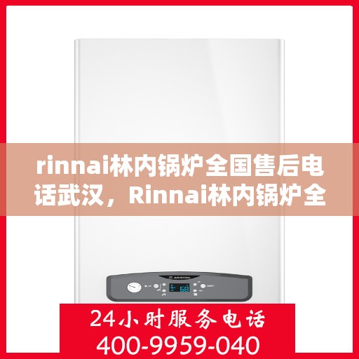 rinnai林内锅炉全国售后电话武汉，Rinnai林内锅炉全国售后武汉服务热线