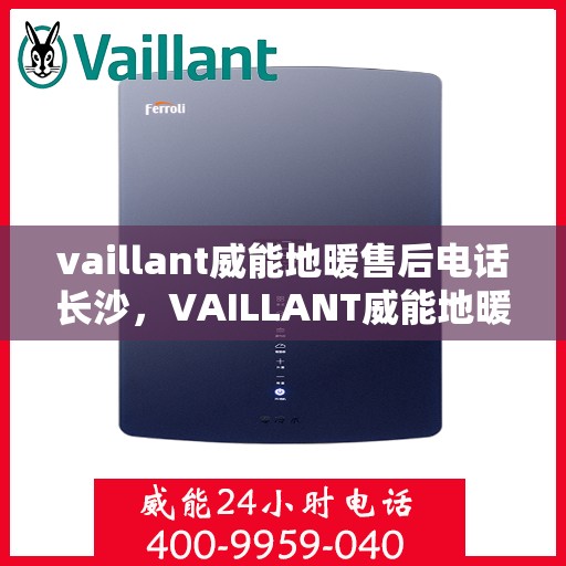 vaillant威能地暖售后电话长沙，VAILLANT威能地暖长沙售后电话及服务一览