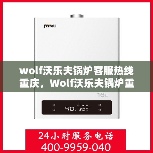 wolf沃乐夫锅炉客服热线重庆，Wolf沃乐夫锅炉重庆客服热线，专业解答，贴心服务