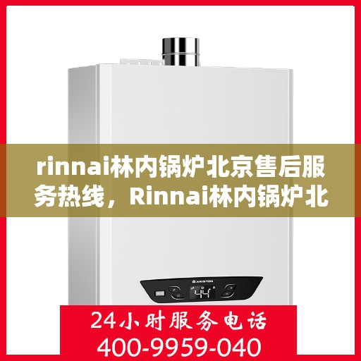 rinnai林内锅炉北京售后服务热线，Rinnai林内锅炉北京售后热线，专业服务保障您的舒适生活