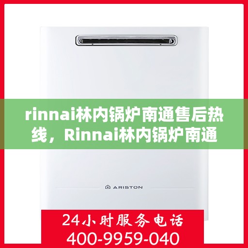 rinnai林内锅炉南通售后热线，Rinnai林内锅炉南通售后服务热线全解析
