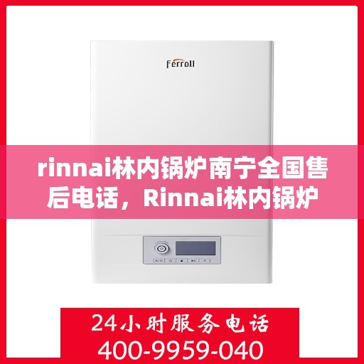 rinnai林内锅炉南宁全国售后电话，Rinnai林内锅炉南宁售后全国服务热线