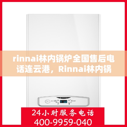 rinnai林内锅炉全国售后电话连云港，Rinnai林内锅炉全国售后电话在连云港，专业维修与服务质量保障