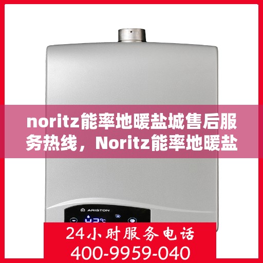 noritz能率地暖盐城售后服务热线，Noritz能率地暖盐城，专业售后服务热线为您解答疑惑