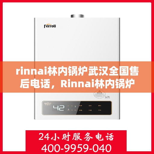 rinnai林内锅炉武汉全国售后电话，Rinnai林内锅炉武汉售后服务热线及全国售后电话汇总