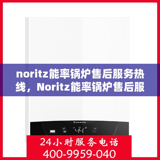 noritz能率锅炉售后服务热线，Noritz能率锅炉售后服务热线，专业解决您的锅炉问题