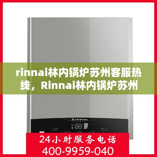 rinnai林内锅炉苏州客服热线，Rinnai林内锅炉苏州客服热线全解析，专业维修与售后支持一览