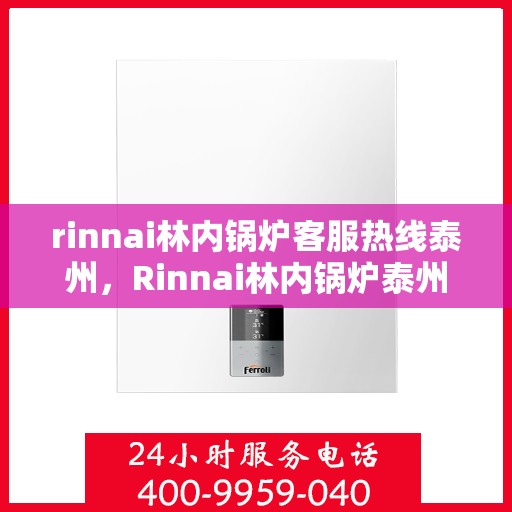 rinnai林内锅炉客服热线泰州，Rinnai林内锅炉泰州客服热线，专业解答，温暖您的生活