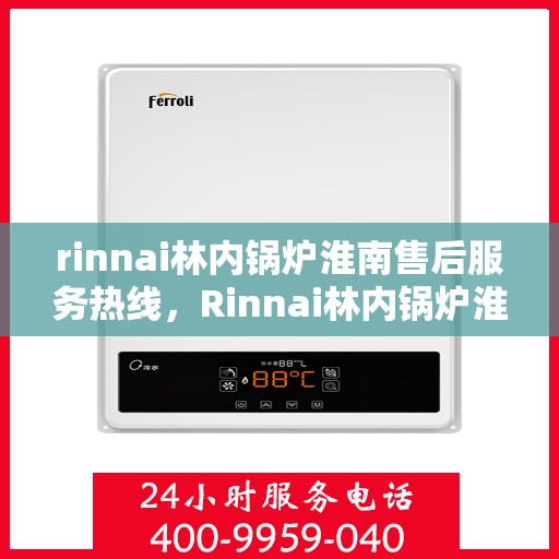 rinnai林内锅炉淮南售后服务热线，Rinnai林内锅炉淮南售后热线，专业服务保障您的温暖生活
