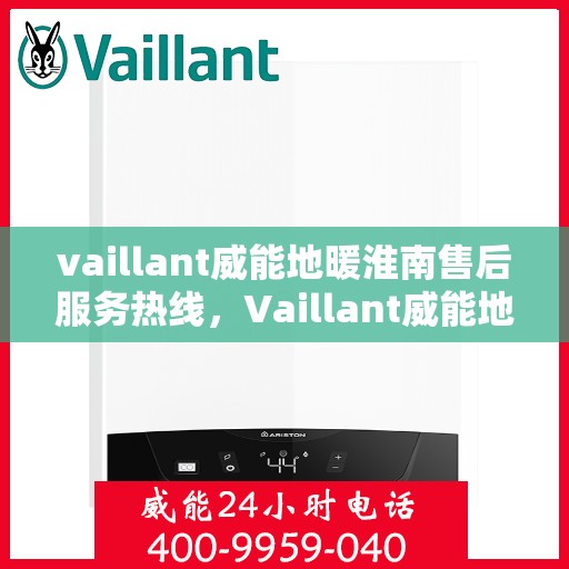 vaillant威能地暖淮南售后服务热线，Vaillant威能地暖淮南，专业售后服务热线，温暖您的生活