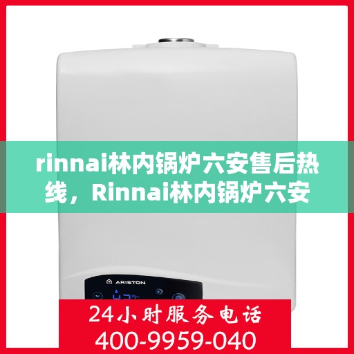 rinnai林内锅炉六安售后热线，Rinnai林内锅炉六安售后热线，专业维修，贴心服务
