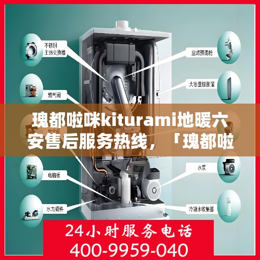 瑰都啦咪kiturami地暖六安售后服务热线，「瑰都啦咪kiturami地暖六安售后热线及服务一览」