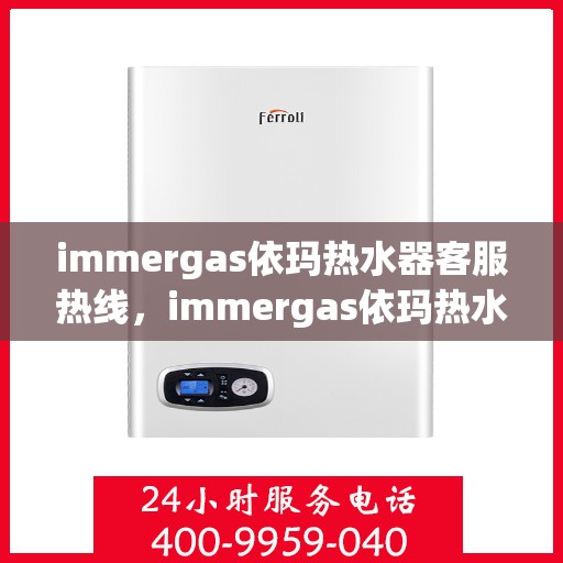immergas依玛热水器客服热线，immergas依玛热水器售后服务热线，专业解决您的热水难题