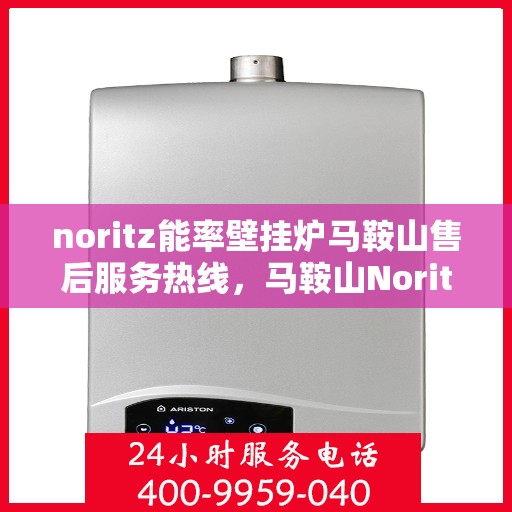 noritz能率壁挂炉马鞍山售后服务热线，马鞍山Noritz能率壁挂炉售后服务热线，专业解决您的壁挂炉问题
