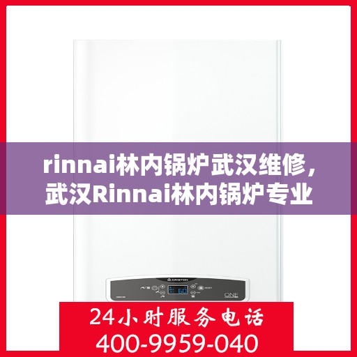 rinnai林内锅炉武汉维修，武汉Rinnai林内锅炉专业维修服务指南