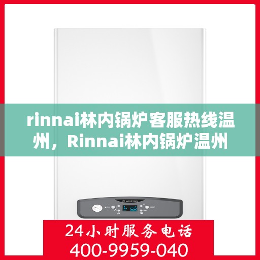 rinnai林内锅炉客服热线温州，Rinnai林内锅炉温州客服热线，专业解答，温暖您的生活