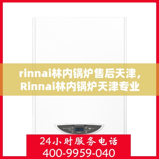 rinnai林内锅炉售后天津，Rinnai林内锅炉天津专业售后服务