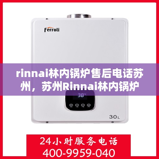 rinnai林内锅炉售后电话苏州，苏州Rinnai林内锅炉售后电话及服务一览
