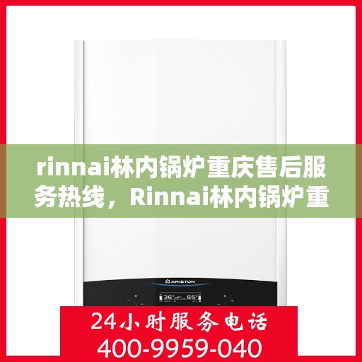 rinnai林内锅炉重庆售后服务热线，Rinnai林内锅炉重庆售后热线及服务一览