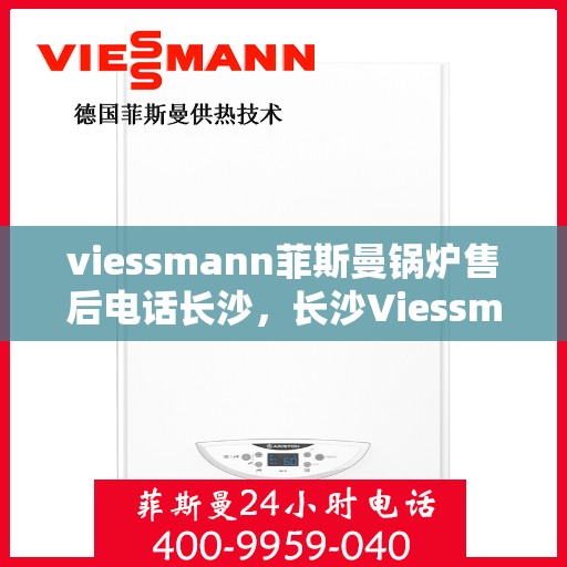viessmann菲斯曼锅炉售后电话长沙，长沙Viessmann菲斯曼锅炉售后电话及服务一览