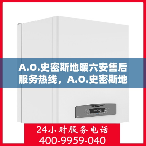 A.O.史密斯地暖六安售后服务热线，A.O.史密斯地暖六安售后服务热线，专业团队，贴心服务