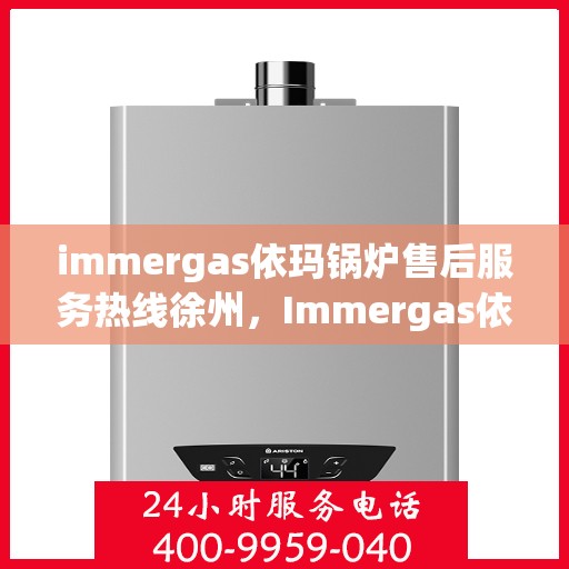 immergas依玛锅炉售后服务热线徐州，Immergas依玛锅炉徐州售后服务热线详解