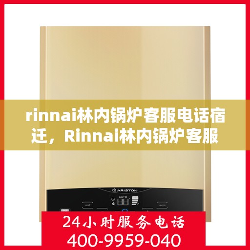 rinnai林内锅炉客服电话宿迁，Rinnai林内锅炉客服电话在宿迁，专业支持与解决方案