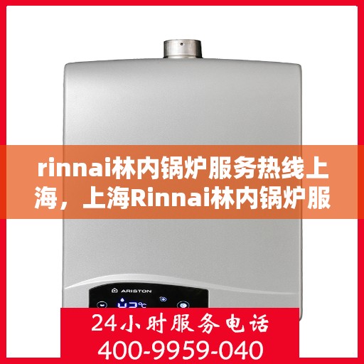 rinnai林内锅炉服务热线上海，上海Rinnai林内锅炉服务热线专业支持